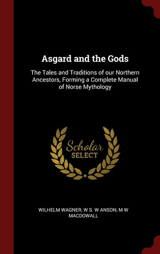 Asgard and the Gods The Tales and Traditions of Our Northern Ancestors, Forming a Complete Manual of Norse Mythology