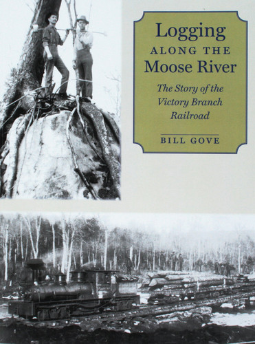 Logging Along the Moose River The Story of the Victory Branch Railroad