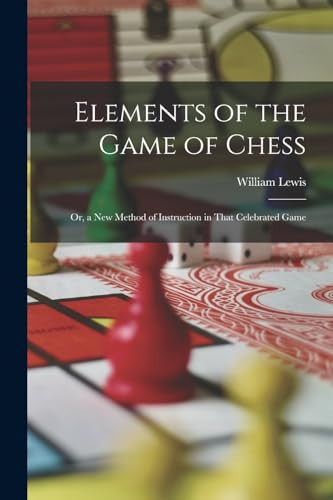 Elements of the Game of Chess Or, a New Method of Instruction in That Celebrated Game