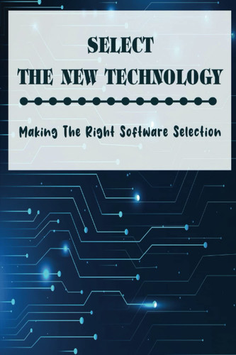 Select The New Technology: Making The Right Software Selection