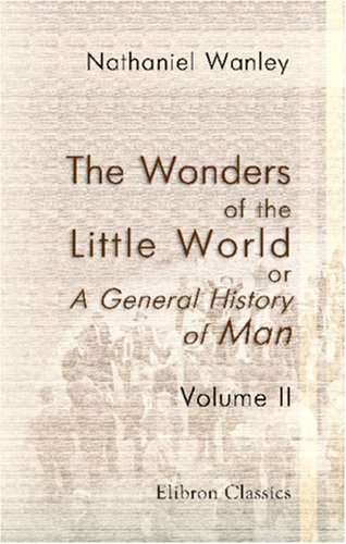 The Wonders of the Little World ; Or, A General History of Man, Displaying the Various Faculties, Capacities, Powers and Defects of the Human Body and Mind
