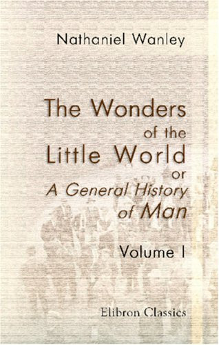 The Wonders of the Little World ; Or, A General History of Man, Displaying the Various Faculties, Capacities, Powers and Defects of the Human Body and Mind