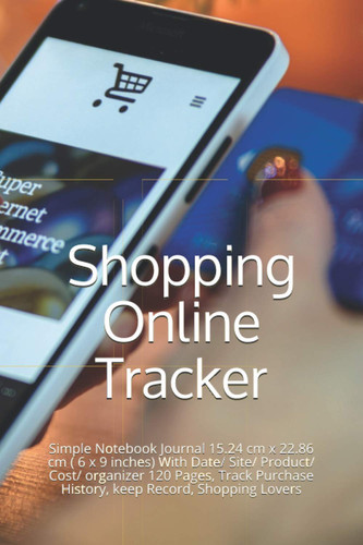 Shopping Online Tracker: Simple Notebook Journal 15.24 cm x 22.86 cm ( 6 x 9 inches) With Date/ Site/ Product/ Cost/ organizer 120 Pages, Track Purchase History, keep Record, Shopping Lovers