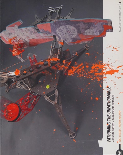 Pamphlet Architecture, Volume 34: Fathoming the Unfathomable: Archival Ghosts + Paradoxical Shadows
