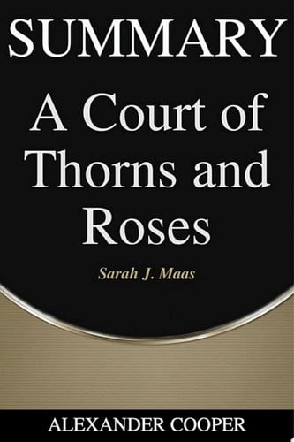 Summary of A Court of Thorns and Roses by Sarah J. Maas - A Comprehensive Summary