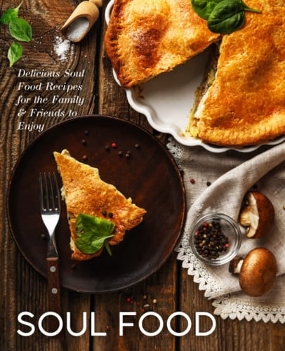 Soul Food: Delicious Soul Food Recipes for the Family & Friends to Enjoy