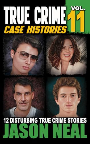 True Crime Case Histories - Volume 11 12 Disturbing True Crime Stories of Murder, Deception, and Mayhem (Volume 11)