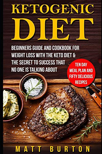 Ketogenic Diet Beginners Guide and Cookbook for Weight Loss with the Keto Diet & the Secret to Success That No One Is Talking about - Ten Day Meal Plan and Fifty Delicious Recipes