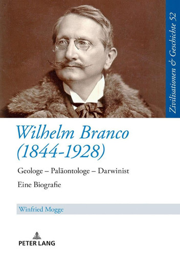 Wilhelm Branco (1844-1928) Geologe - Palaeontologe - Darwinist. eine Biografie