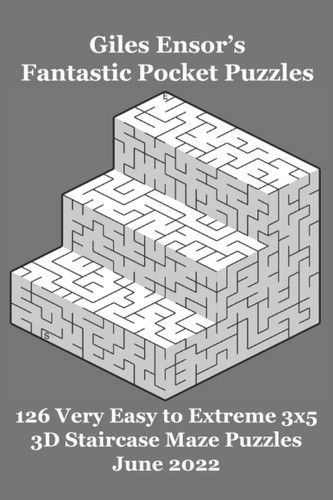 Giles Ensor's Fantastic Pocket Puzzles - 126 Very Easy to Extreme 3x5 3D Staircase Maze Puzzles - June 2022