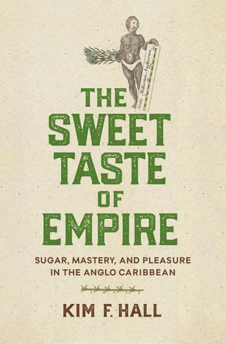 The Sweet Taste of Empire Sugar, Mastery, and Pleasure in the Anglo Caribbean