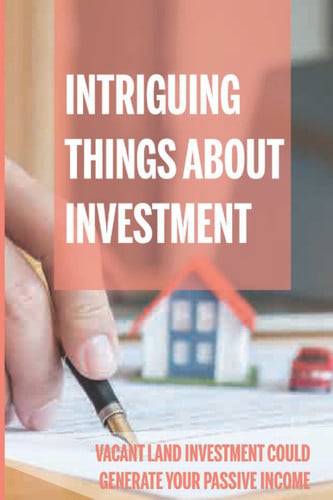 Intriguing Things About Investment: Vacant Land Investment Could Generate Your Passive Income