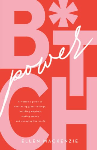 B.I.T.C.H Power: A woman’s guide to shattering glass ceilings, building empires, making money and changing the world