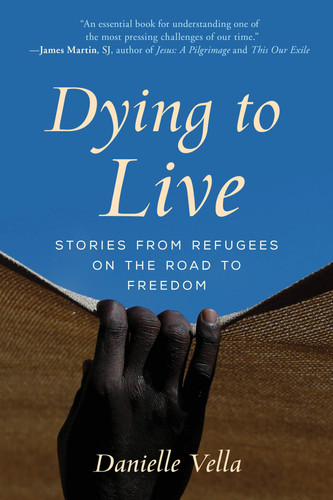 Dying to Live Stories from Refugees on the Road to Freedom