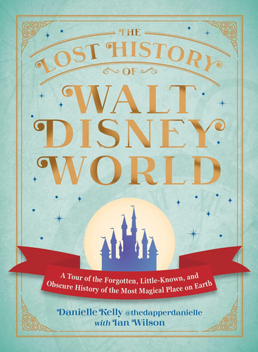 The Lost History of Walt Disney World: A Tour of the Forgotten, Little-Known, and Obscure History of the Most Magical Place on Earth (I Love Disney Gift Book Series)