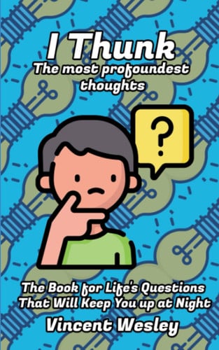 I Thunk - The Most Profoundest Thoughts: The Book for Life’s Questions That Will Keep You up at Night