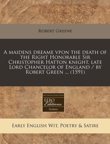 A maidens dreame vpon the death of the Right Honorable Sir Christopher Hatton knight, late Lord Chancelor of England / by Robert Green ... (1591)