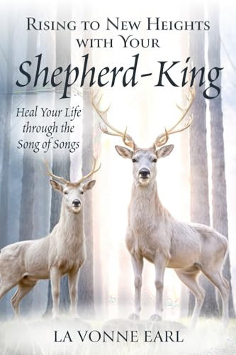 Rising to New Heights with Your Shepherd-King Heal Your Life Through the Song of Songs