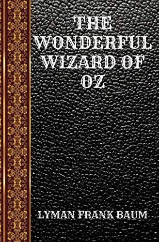 THE WONDERFUL WIZARD OF OZ: BY LYMAN FRANK BAUM (CLASSIC BOOKS)