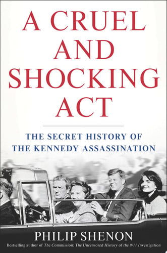 A Cruel and Shocking Act The Secret History of the Kennedy Assassination