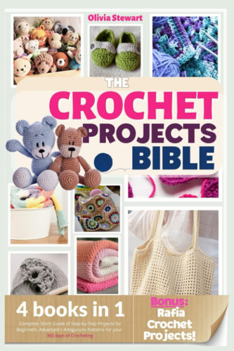 The Crochet Projects Bible: 4 Books in 1 • Complete Stitch Guide of Step-by-Step Projects for Beginners, Advanced + Amigurumi and Rafia Patterns for your 365 days of Crocheting