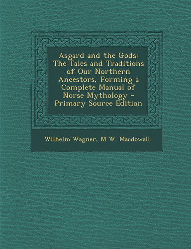 Asgard and the Gods The Tales and Traditions of Our Northern Ancestors, Forming a Complete Manual of Norse Mythology - Primary Source Edit