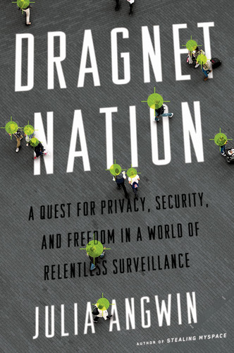 Dragnet Nation A Quest for Privacy, Security, and Freedom in a World of Relentless Surveillance