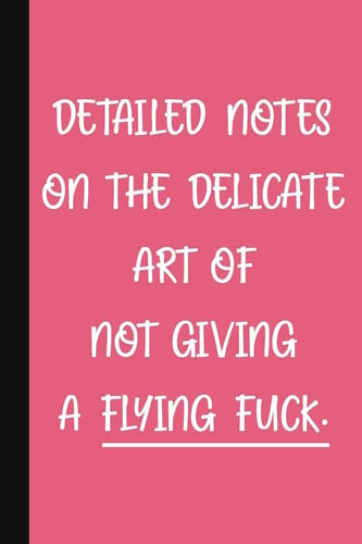 Detailed Notes On The Delicate Art Of Not Giving A Flying Fuck A Cute + Funny Notebook - Busy Mom Gifts - Cool Gag Gifts For Women Who Use Curse Words