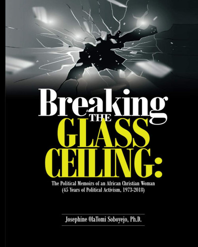 Breaking the Glass Ceiling: the Political Memoirs of an African Christian Woman (45 Years of Political Activism, 1973-2018)
