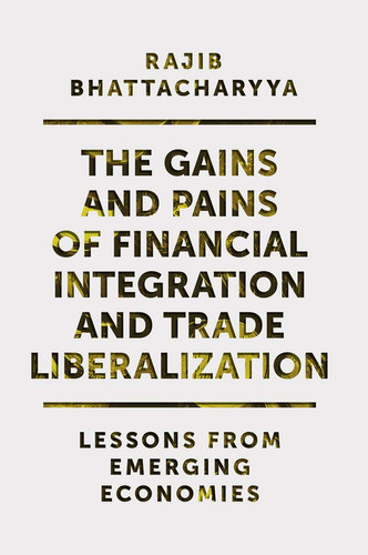 The Gains and Pains of Financial Integration and Trade Liberalization Lessons from Emerging Economies
