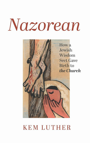 Nazorean How a Jewish Wisdom Sect Gave Birth to the Church