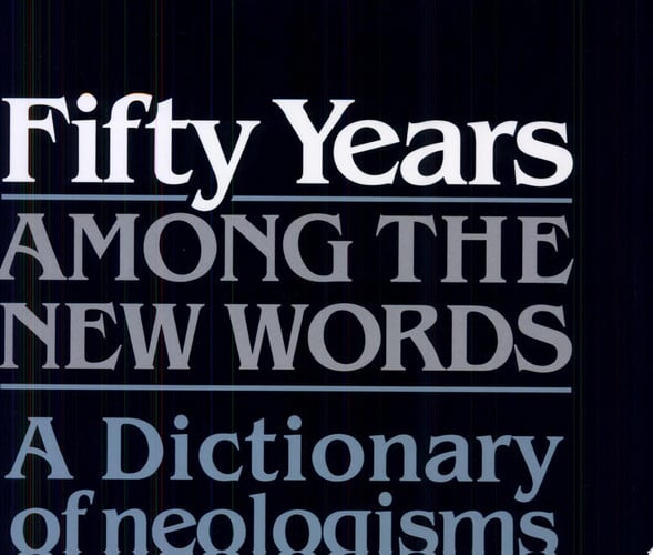 Fifty Years Among the New Words A Dictionary of Neologisms 1941-1991