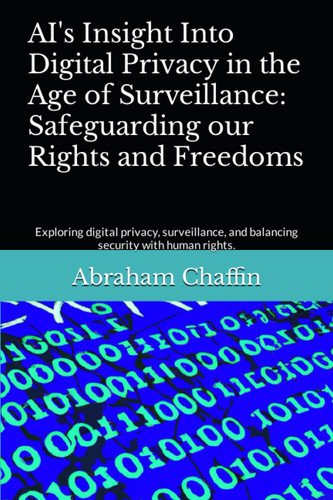 AI's Insight Into Digital Privacy in the Age of Surveillance: Safeguarding our Rights and Freedoms: Exploring digital privacy, surveillance, and balancing security with human rights. (AI's Insights)