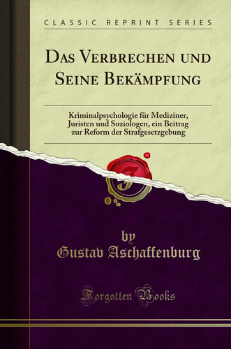 Das Verbrechen Und Seine Bekämpfung Kriminalpsychologie Für Mediziner, Juristen Und Soziologen, Ein Beitrag Zur Reform Der Strafgesetzgebung