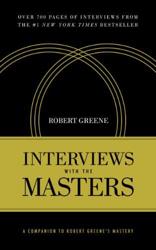 Interviews with the Masters A Companion to Robert Greene's Mastery