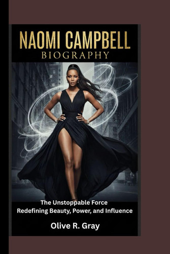 NAOMI CAMPBELL BIOGRAPHY: The Unstoppable Force Redefining Beauty, Power, and Influence