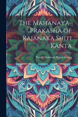 The Mahanaya-Prakasha of Rajanaka Shiti Kanta - Pandit Mukunda Rama Shastri