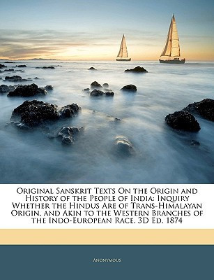 Original Sanskrit Texts On the Origin and History of the People of India: Inquiry Whether the Hindus Are of Trans-Himalayan Origin, and Akin to the ... Race. 3D Ed. 1874 (Sanskrit Edition) - Anonymous