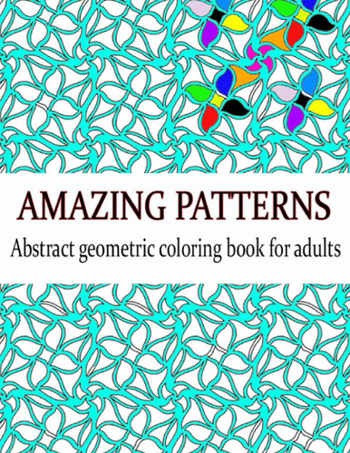 Amazing patterns: Abstract geometric coloring book for adults, Relaxation Stress Relieving Designs (Vol.2).