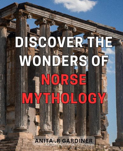 Discover the Wonders of Norse Mythology: Unveil the Intriguing Tales and Legends of the Norse Gods and Goddesses for a Mythical Adventure