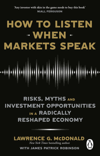 How to Listen When Markets Speak Risks, Myths and Investment Opportunities in a Radically Reshaped Economy