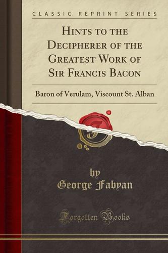 Hints to the Decipherer of the Greatest Work of Sir Francis Bacon Baron of Verulam, Viscount St. Alban (Classic Reprint)