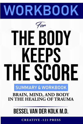 Workbook for the Body Keeps the Score Brain,mind,and Body in the Healing of Trauma