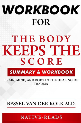 Workbook for the Body Keeps the Score Brain, Mind, and Body in the Healing of Trauma