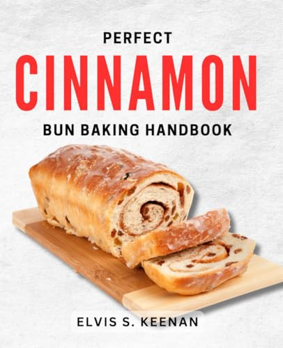 Perfect Cinnamon Bun Baking Handbook: Ultimate Guide to Baking Irresistible Cinnamon Rolls at Home