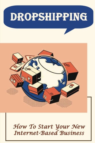 Dropshipping: How To Start Your New Internet-Based Business