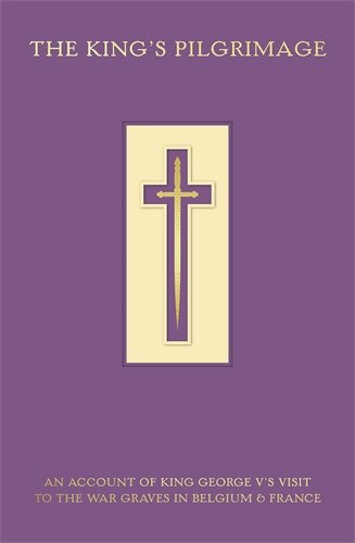 The King's Pilgrimage An Account of King George V's Visit to the War Graves in Belgium and France