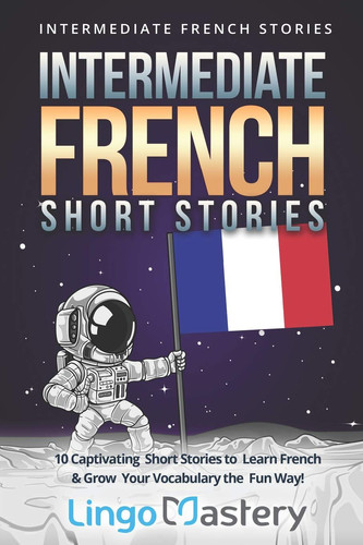 Intermediate French Short Stories 10 Captivating Short Stories to Learn French and Grow Your Vocabulary the Fun Way!
