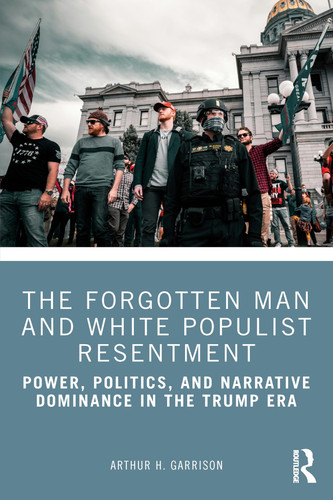 The Forgotten Man and White Populist Resentment Power, Politics, and Narrative Dominance in the Trump Era