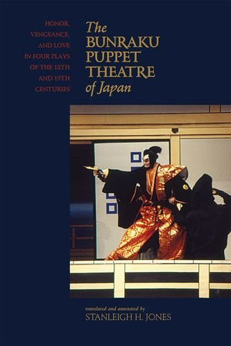 The Bunraku Puppet Theatre of Japan Honor, Vengeance, and Love in Four Plays of the 18th and 19th Centuries